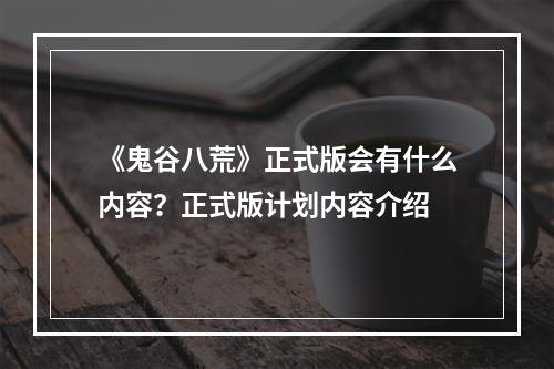 《鬼谷八荒》正式版会有什么内容？正式版计划内容介绍