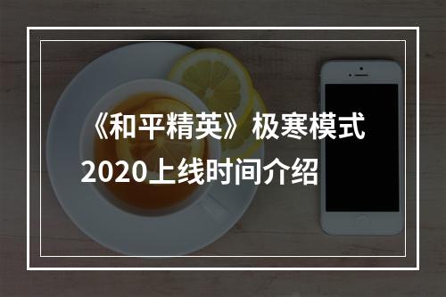 《和平精英》极寒模式2020上线时间介绍