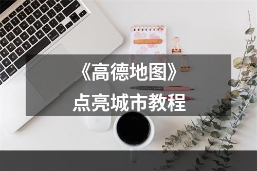 《高德地图》点亮城市教程