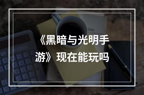 《黑暗与光明手游》现在能玩吗