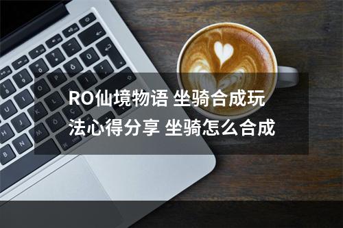 RO仙境物语 坐骑合成玩法心得分享 坐骑怎么合成