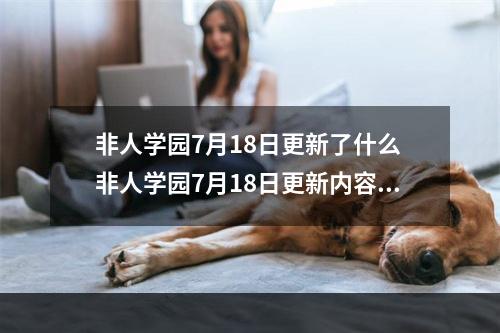 非人学园7月18日更新了什么 非人学园7月18日更新内容分享[多图]