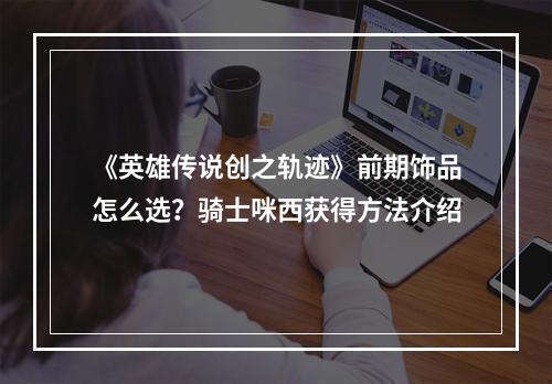 《英雄传说创之轨迹》前期饰品怎么选？骑士咪西获得方法介绍