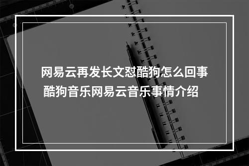 网易云再发长文怼酷狗怎么回事 酷狗音乐网易云音乐事情介绍