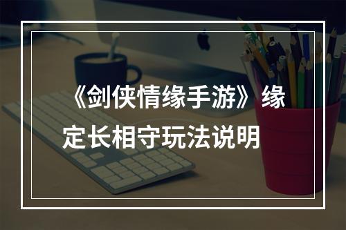 《剑侠情缘手游》缘定长相守玩法说明