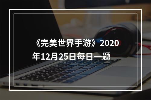 《完美世界手游》2020年12月25日每日一题