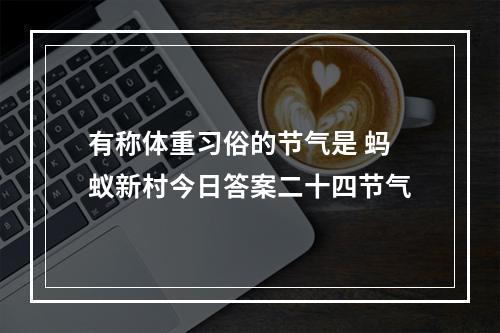 有称体重习俗的节气是 蚂蚁新村今日答案二十四节气