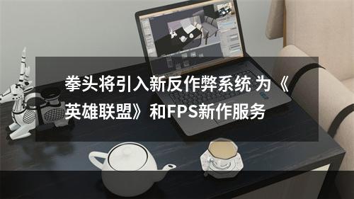 拳头将引入新反作弊系统 为《英雄联盟》和FPS新作服务