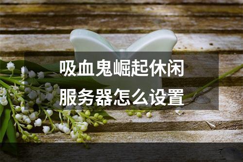 吸血鬼崛起休闲服务器怎么设置