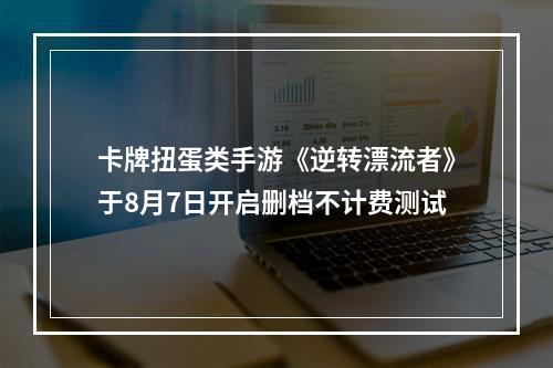 卡牌扭蛋类手游《逆转漂流者》于8月7日开启删档不计费测试