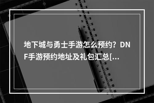 地下城与勇士手游怎么预约？DNF手游预约地址及礼包汇总[多图]