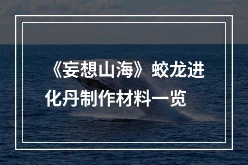 《妄想山海》蛟龙进化丹制作材料一览