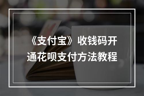 《支付宝》收钱码开通花呗支付方法教程