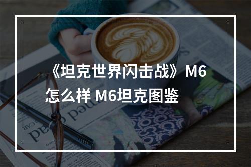 《坦克世界闪击战》M6怎么样 M6坦克图鉴