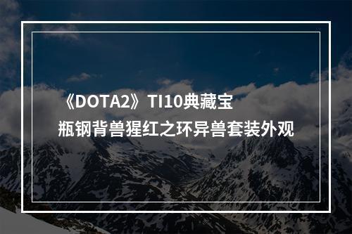 《DOTA2》TI10典藏宝瓶钢背兽猩红之环异兽套装外观