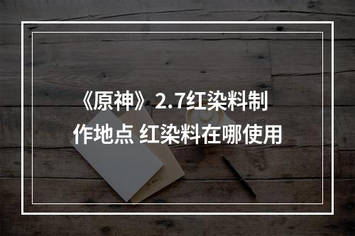 《原神》2.7红染料制作地点 红染料在哪使用