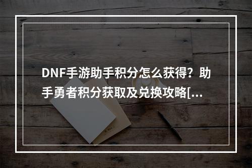 DNF手游助手积分怎么获得？助手勇者积分获取及兑换攻略[多图]