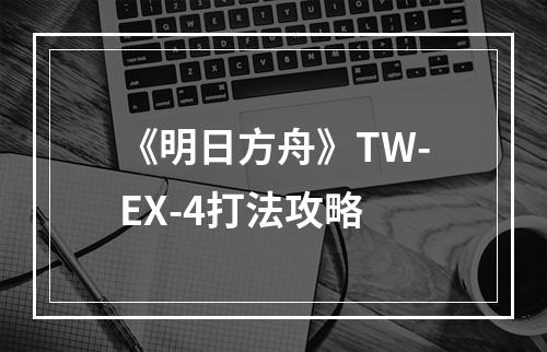 《明日方舟》TW-EX-4打法攻略