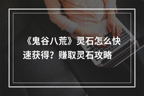 《鬼谷八荒》灵石怎么快速获得？赚取灵石攻略