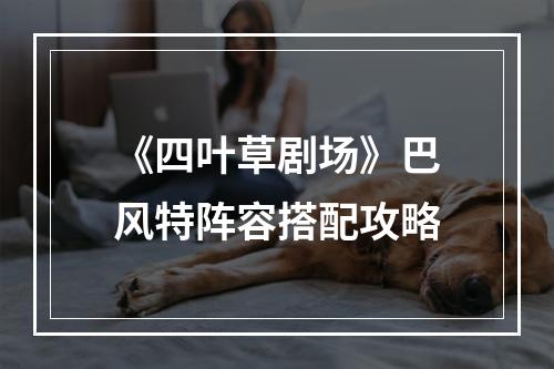 《四叶草剧场》巴风特阵容搭配攻略