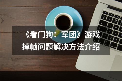 《看门狗：军团》游戏掉帧问题解决方法介绍