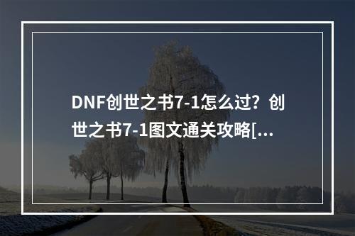 DNF创世之书7-1怎么过？创世之书7-1图文通关攻略[多图]