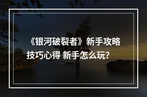 《银河破裂者》新手攻略技巧心得 新手怎么玩？