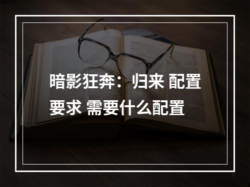 暗影狂奔：归来 配置要求 需要什么配置