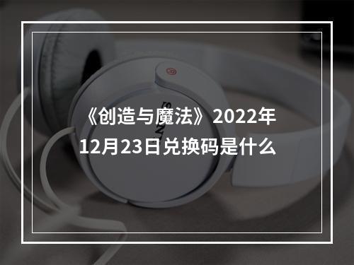 《创造与魔法》2022年12月23日兑换码是什么