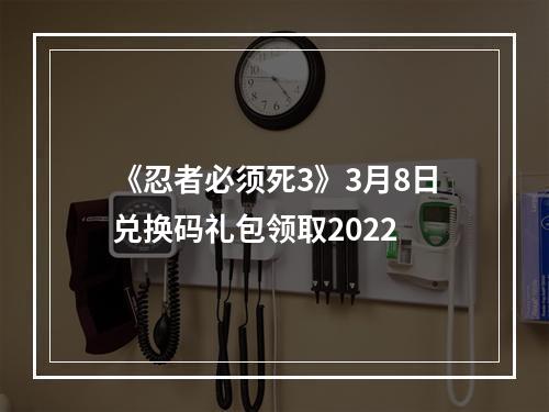 《忍者必须死3》3月8日兑换码礼包领取2022