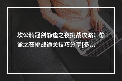 坎公骑冠剑静谧之夜挑战攻略：静谧之夜挑战通关技巧分享[多图]