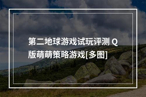 第二地球游戏试玩评测 Q版萌萌策略游戏[多图]