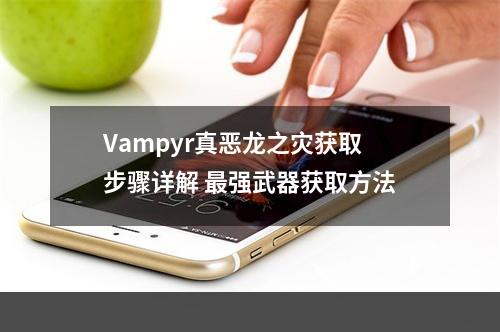 Vampyr真恶龙之灾获取步骤详解 最强武器获取方法