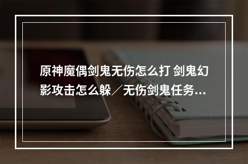 原神魔偶剑鬼无伤怎么打 剑鬼幻影攻击怎么躲／无伤剑鬼任务攻略