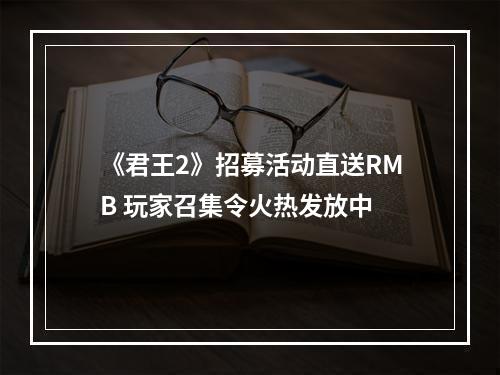 《君王2》招募活动直送RMB 玩家召集令火热发放中