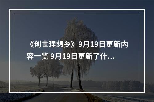 《创世理想乡》9月19日更新内容一览 9月19日更新了什么内容？