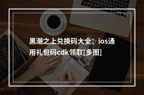 黑潮之上兑换码大全：ios通用礼包码cdk领取[多图]