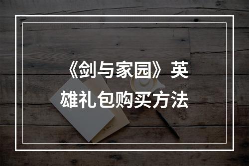 《剑与家园》英雄礼包购买方法