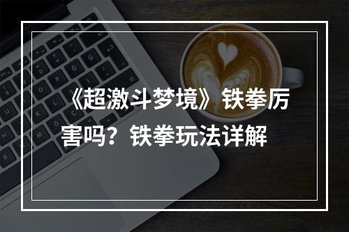 《超激斗梦境》铁拳厉害吗？铁拳玩法详解