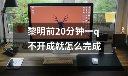 黎明前20分钟一q不开成就怎么完成