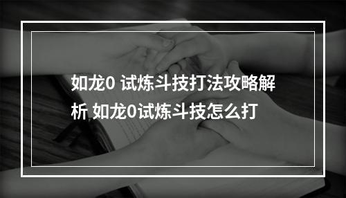 如龙0 试炼斗技打法攻略解析 如龙0试炼斗技怎么打