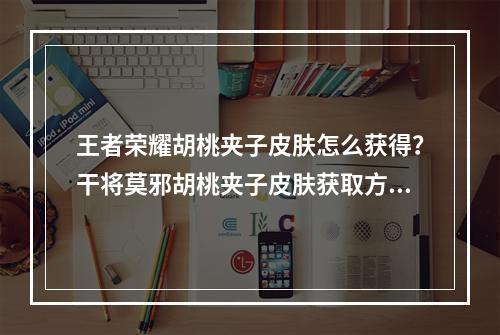 王者荣耀胡桃夹子皮肤怎么获得？干将莫邪胡桃夹子皮肤获取方法[多图]