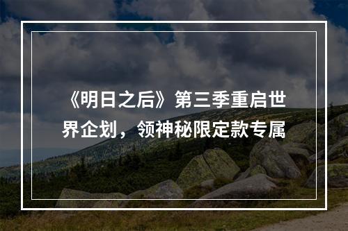 《明日之后》第三季重启世界企划，领神秘限定款专属