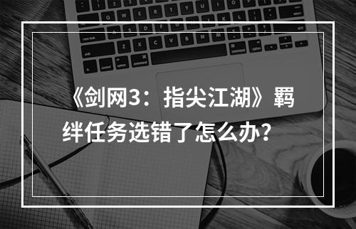 《剑网3：指尖江湖》羁绊任务选错了怎么办？