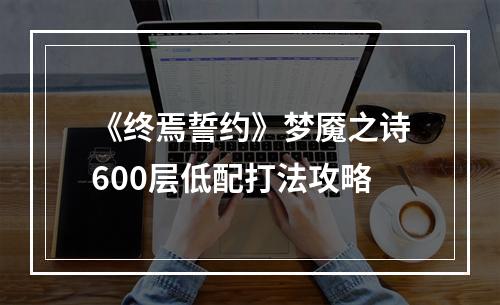 《终焉誓约》梦魇之诗600层低配打法攻略