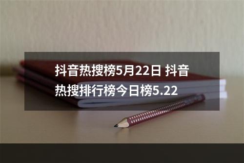 抖音热搜榜5月22日 抖音热搜排行榜今日榜5.22