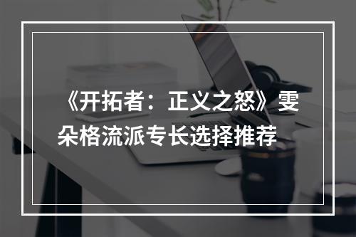 《开拓者：正义之怒》雯朵格流派专长选择推荐