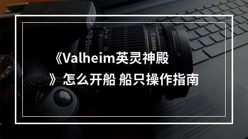 《Valheim英灵神殿》怎么开船 船只操作指南