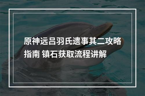 原神远吕羽氏遗事其二攻略指南 镇石获取流程讲解