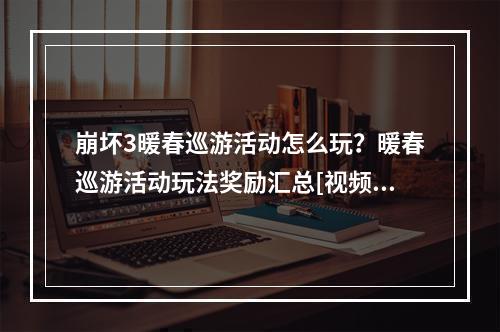 崩坏3暖春巡游活动怎么玩？暖春巡游活动玩法奖励汇总[视频][多图]